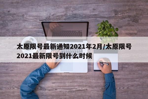 太原限号最新通知2021年2月/太原限号2021最新限号到什么时候