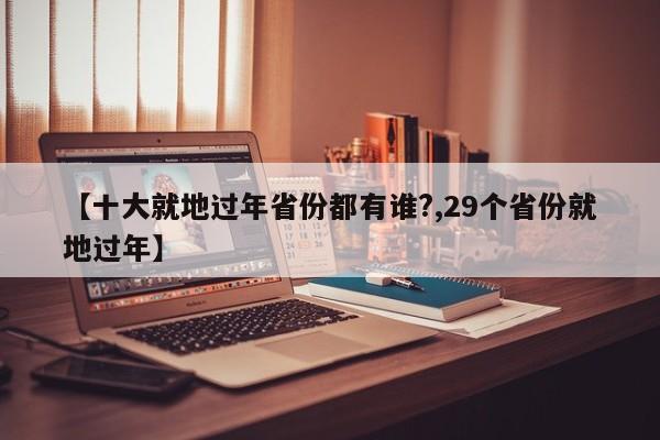 【十大就地过年省份都有谁?,29个省份就地过年】