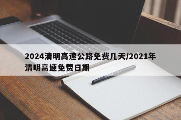 2024清明高速公路免费几天/2021年清明高速免费日期