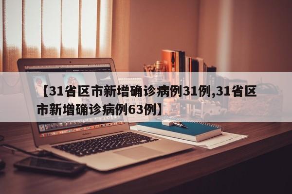 【31省区市新增确诊病例31例,31省区市新增确诊病例63例】 【31省区市新增确诊病例31例,31省区市新增确诊病例63例】