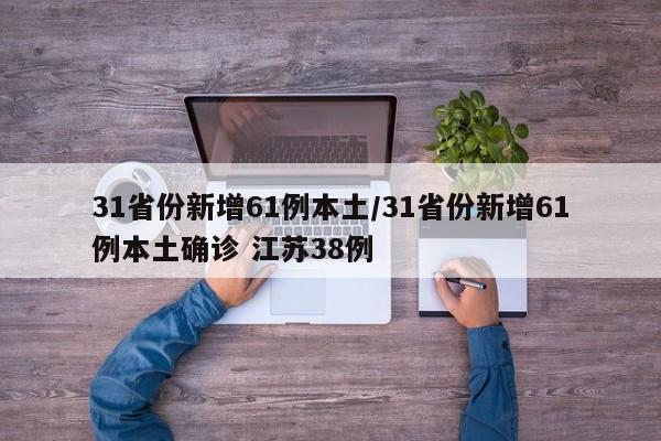 31省份新增61例本土/31省份新增61例本土确诊 江苏38例 31省份新增61例本土/31省份新增61例本土确诊 江苏38例