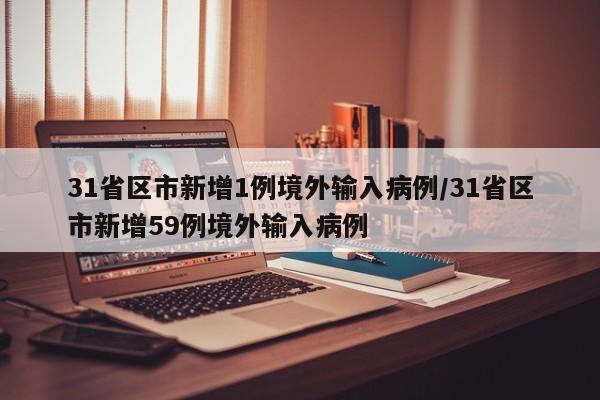 31省区市新增1例境外输入病例/31省区市新增59例境外输入病例