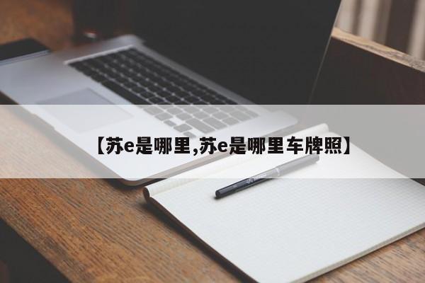 【苏e是哪里,苏e是哪里车牌照】 【苏e是哪里,苏e是哪里车牌照】