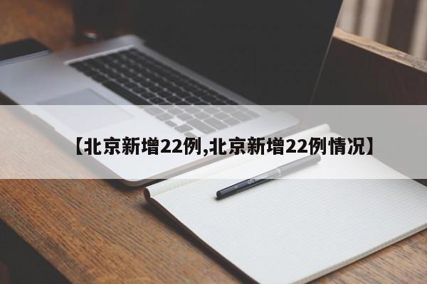 【北京新增22例,北京新增22例情况】 【北京新增22例,北京新增22例情况】