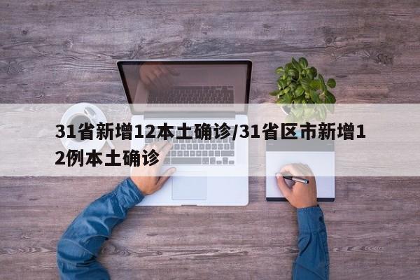 31省新增12本土确诊/31省区市新增12例本土确诊 31省新增12本土确诊/31省区市新增12例本土确诊