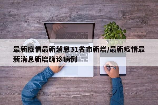最新疫情最新消息31省市新增/最新疫情最新消息新增确诊病例