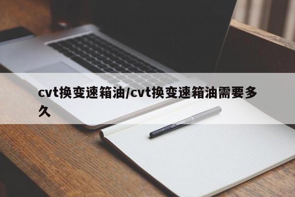 cvt换变速箱油/cvt换变速箱油需要多久