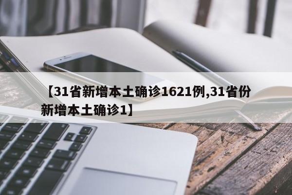 【31省新增本土确诊1621例,31省份新增本土确诊1】 【31省新增本土确诊1621例,31省份新增本土确诊1】