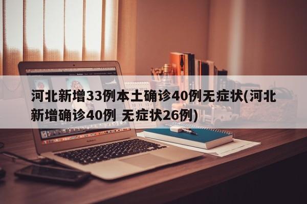 河北新增33例本土确诊40例无症状(河北新增确诊40例 无症状26例) 河北新增33例本土确诊40例无症状(河北新增确诊40例 无症状26例)