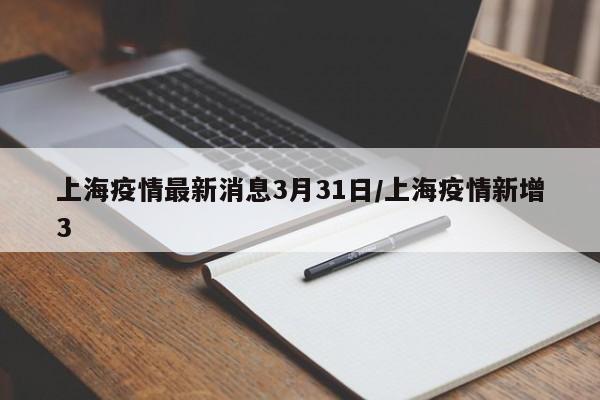 上海疫情最新消息3月31日/上海疫情新增3