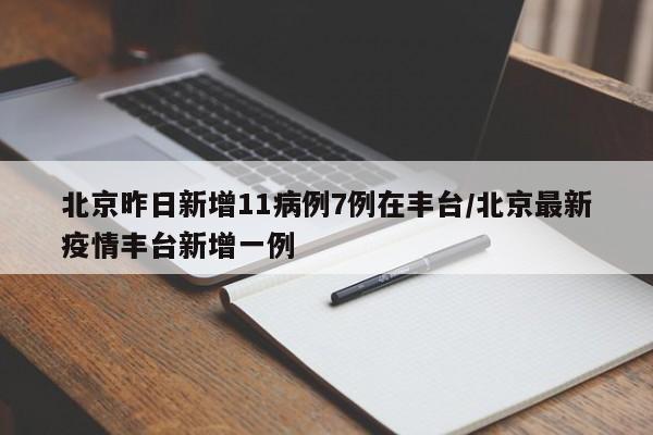 北京昨日新增11病例7例在丰台/北京最新疫情丰台新增一例