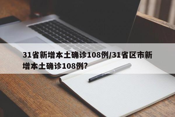 31省新增本土确诊108例/31省区市新增本土确诊108例?