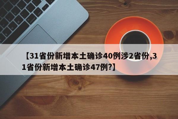 【31省份新增本土确诊40例涉2省份,31省份新增本土确诊47例?】