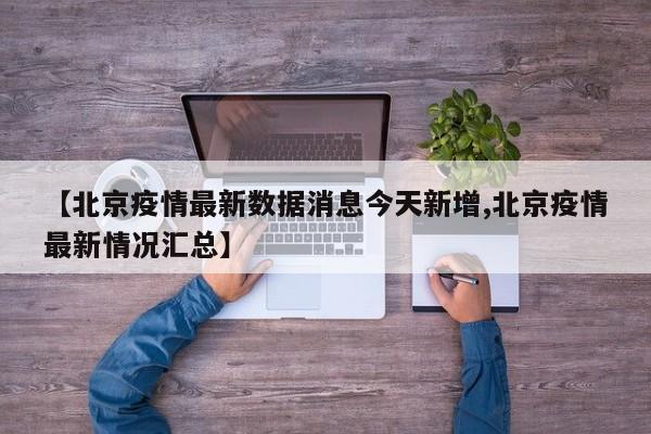 【北京疫情最新数据消息今天新增,北京疫情最新情况汇总】 【北京疫情最新数据消息今天新增,北京疫情最新情况汇总】
