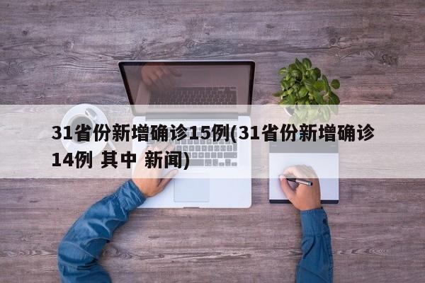 31省份新增确诊15例(31省份新增确诊14例 其中 新闻) 31省份新增确诊15例(31省份新增确诊14例 其中 新闻)