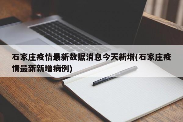 石家庄疫情最新数据消息今天新增(石家庄疫情最新新增病例)