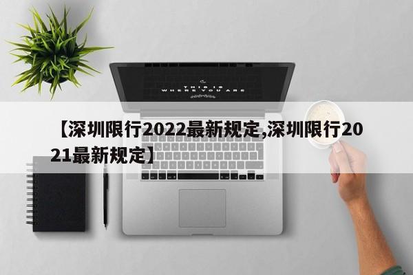【深圳限行2022最新规定,深圳限行2021最新规定】 【深圳限行2022最新规定,深圳限行2021最新规定】