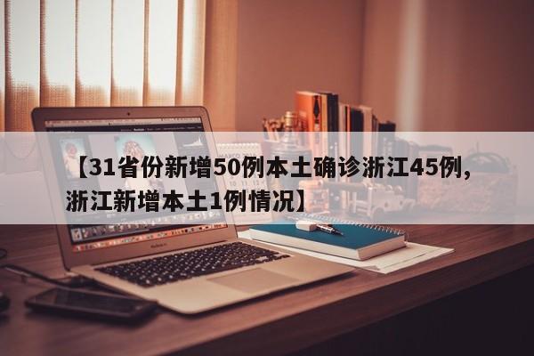 【31省份新增50例本土确诊浙江45例,浙江新增本土1例情况】