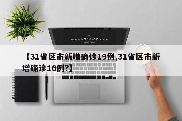 【31省区市新增确诊19例,31省区市新增确诊16例?】