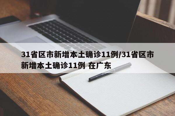 31省区市新增本土确诊11例/31省区市新增本土确诊11例 在广东 31省区市新增本土确诊11例/31省区市新增本土确诊11例 在广东