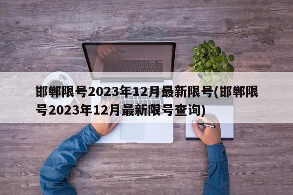 邯郸限号2023年12月最新限号(邯郸限号2023年12月最新限号查询) 邯郸限号2023年12月最新限号(邯郸限号2023年12月最新限号查询)